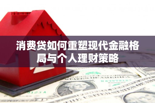 元阳消费贷如何重塑现代金融格局与个人理财策略