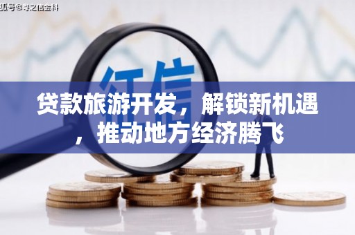 元阳贷款旅游开发，解锁新机遇，推动地方经济腾飞