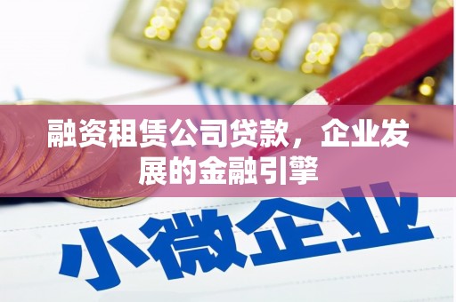 元阳融资租赁公司贷款，企业发展的金融引擎